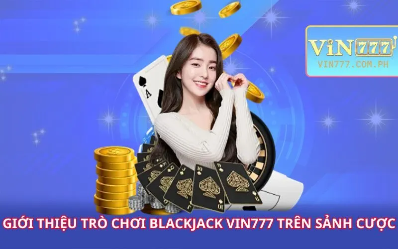 gioi-thieu-tro-choi-blackjack-vin777-tren-sanh-cuoc